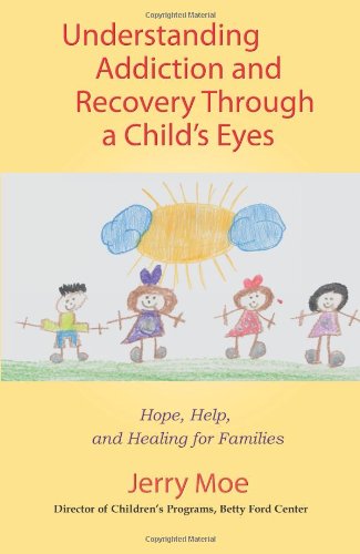 Understanding Addiction And Recovery Through a Child’s Eyes: Hope, Help and Healing for Families